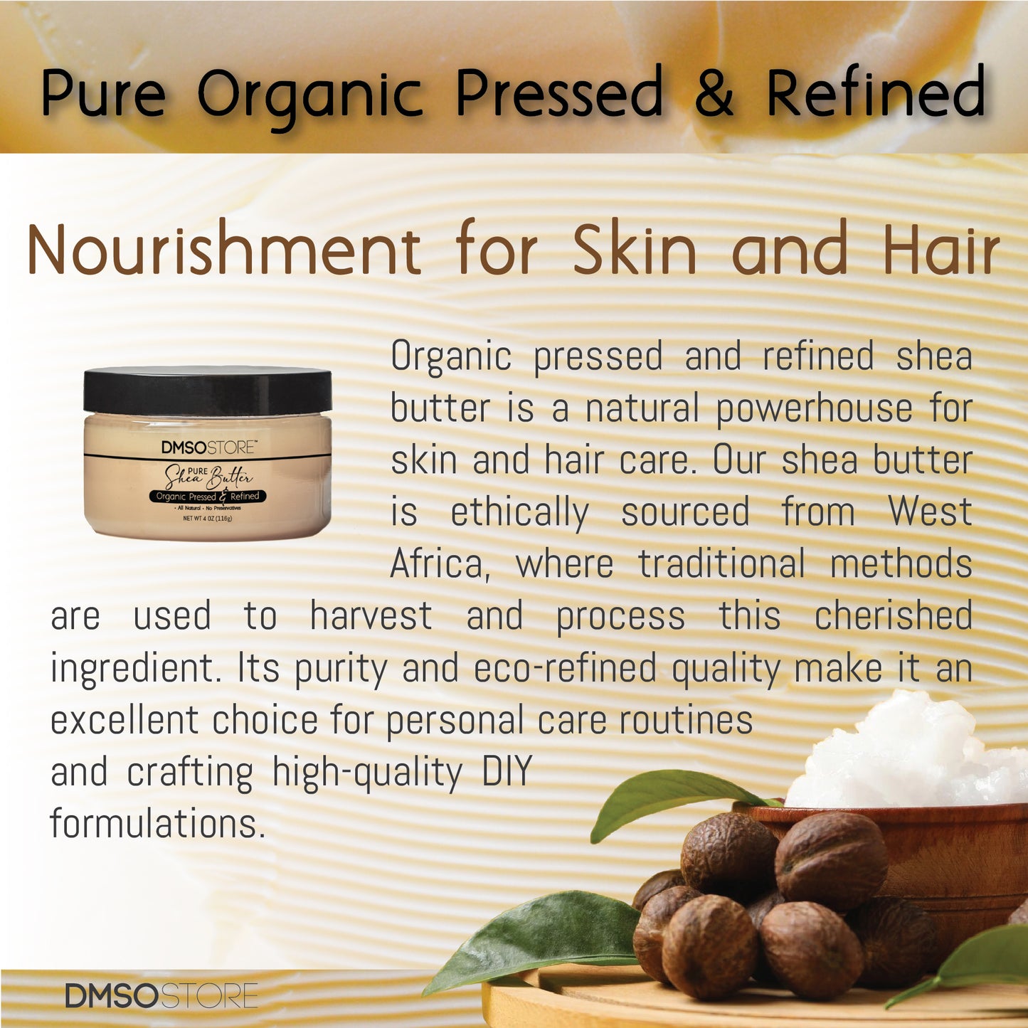 Nourish skin and hair with DMSO Store organic refined shea butter. It is rich in vitamins, sensitive skin-friendly, and ideal for DIY. It is ethically sourced